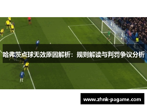 哈弗茨点球无效原因解析:规则解读与判罚争议分析 哈弗茨点球无效原因解析:规则解读与判罚争议分析