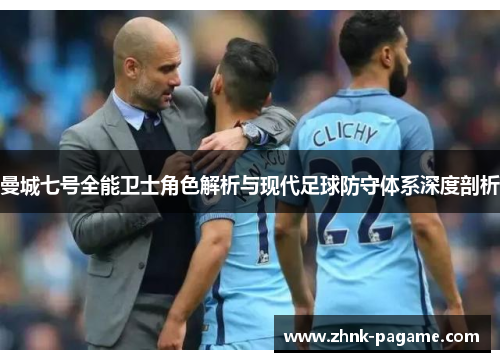 曼城七号全能卫士角色解析与现代足球防守体系深度剖析