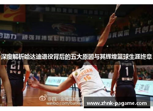 深度解析哈达迪退役背后的五大原因与其辉煌篮球生涯终章