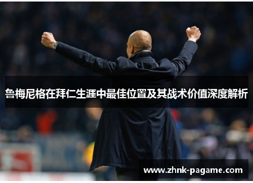 鲁梅尼格在拜仁生涯中最佳位置及其战术价值深度解析 鲁梅尼格在拜仁生涯中最佳位置及其战术价值深度解析