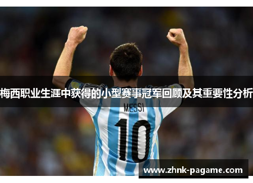 梅西职业生涯中获得的小型赛事冠军回顾及其重要性分析 梅西职业生涯中获得的小型赛事冠军回顾及其重要性分析