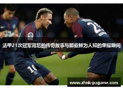法甲21次冠军背后的传奇故事与那些鲜为人知的荣耀瞬间