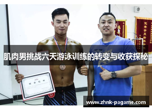 肌肉男挑战六天游泳训练的转变与收获探秘 肌肉男挑战六天游泳训练的转变与收获探秘