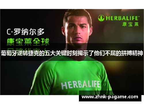 葡萄牙逆转捷克的五大关键时刻揭示了他们不屈的拼搏精神