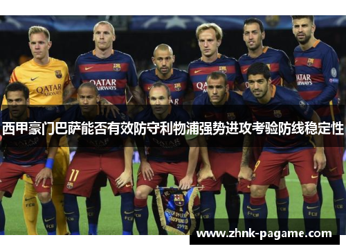 西甲豪门巴萨能否有效防守利物浦强势进攻考验防线稳定性
