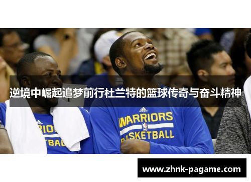 逆境中崛起追梦前行杜兰特的篮球传奇与奋斗精神