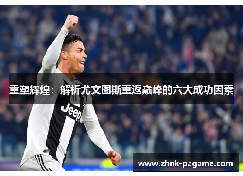 重塑辉煌：解析尤文图斯重返巅峰的六大成功因素