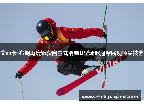 艾丽卡·布朗再度斩获自由式滑雪U型场地冠军展现顶尖技艺