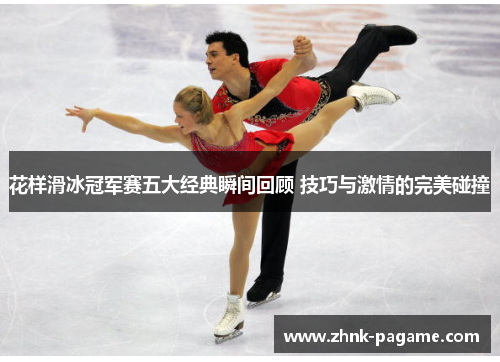 花样滑冰冠军赛五大经典瞬间回顾 技巧与激情的完美碰撞