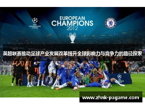 英超联赛推动足球产业发展改革提升全球影响力与竞争力的路径探索 英超联赛推动足球产业发展改革提升全球影响力与竞争力的路径探索