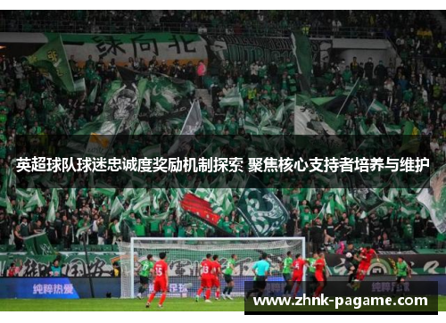 英超球队球迷忠诚度奖励机制探索 聚焦核心支持者培养与维护