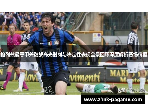 格列兹曼意甲关键战高光时刻与决定性表现全景回顾深度解析赛场价值