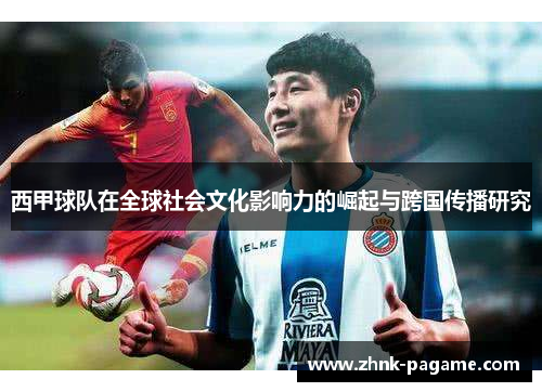 西甲球队在全球社会文化影响力的崛起与跨国传播研究 西甲球队在全球社会文化影响力的崛起与跨国传播研究