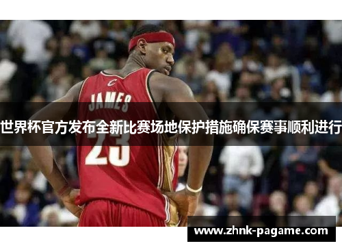 世界杯官方发布全新比赛场地保护措施确保赛事顺利进行