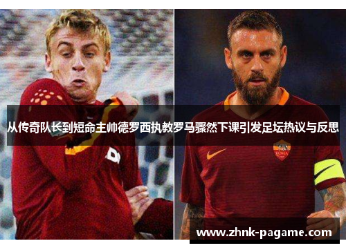 从传奇队长到短命主帅德罗西执教罗马骤然下课引发足坛热议与反思 从传奇队长到短命主帅德罗西执教罗马骤然下课引发足坛热议与反思