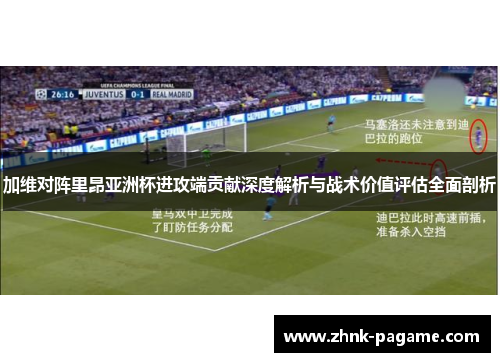 加维对阵里昂亚洲杯进攻端贡献深度解析与战术价值评估全面剖析