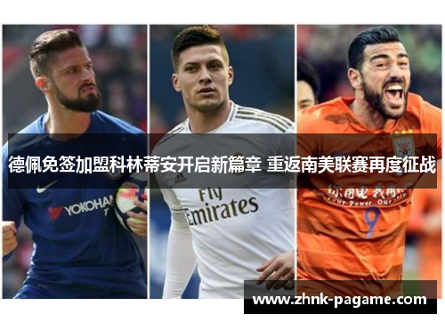 德佩免签加盟科林蒂安开启新篇章 重返南美联赛再度征战