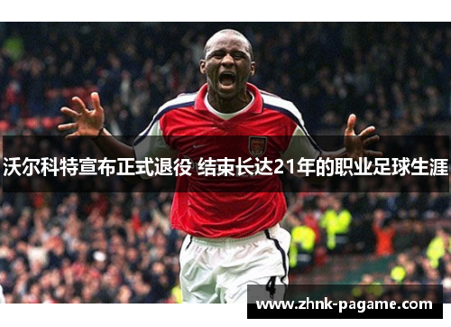 沃尔科特宣布正式退役 结束长达21年的职业足球生涯