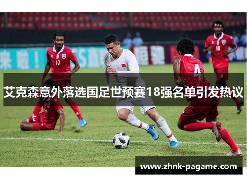 艾克森意外落选国足世预赛18强名单引发热议 艾克森意外落选国足世预赛18强名单引发热议