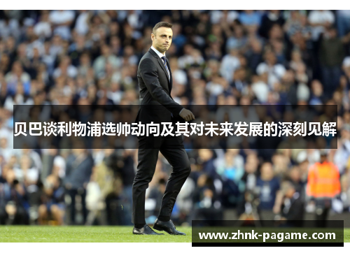 贝巴谈利物浦选帅动向及其对未来发展的深刻见解