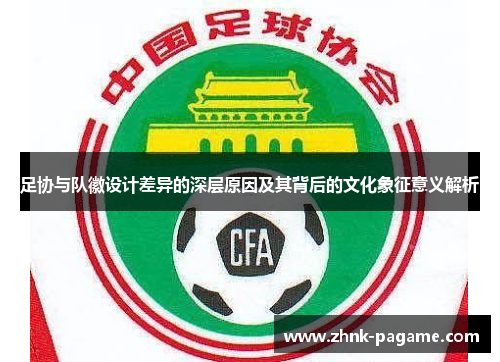 足协与队徽设计差异的深层原因及其背后的文化象征意义解析