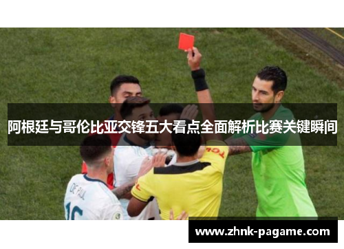 阿根廷与哥伦比亚交锋五大看点全面解析比赛关键瞬间 阿根廷与哥伦比亚交锋五大看点全面解析比赛关键瞬间
