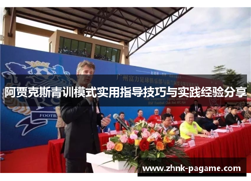 阿贾克斯青训模式实用指导技巧与实践经验分享 阿贾克斯青训模式实用指导技巧与实践经验分享