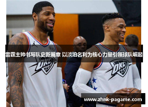 雷霆主帅书写队史新篇章 以淡泊名利为核心力量引领球队崛起 雷霆主帅书写队史新篇章 以淡泊名利为核心力量引领球队崛起