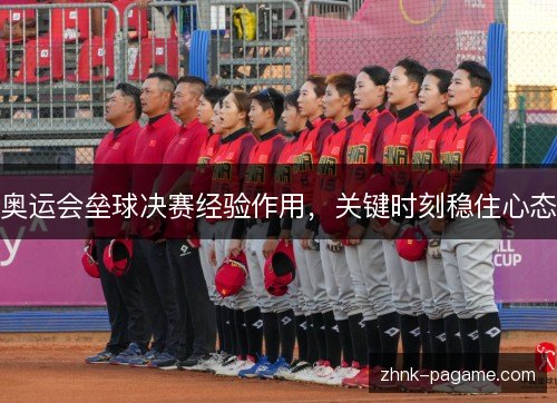 奥运会垒球决赛经验作用,关键时刻稳住心态 奥运会垒球决赛经验作用,关键时刻稳住心态