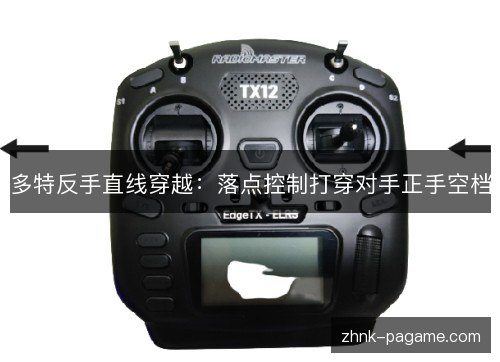 多特反手直线穿越:落点控制打穿对手正手空档 多特反手直线穿越:落点控制打穿对手正手空档
