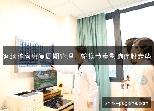 客场阵容康复周期管理,轮换节奏影响连胜走势 客场阵容康复周期管理,轮换节奏影响连胜走势