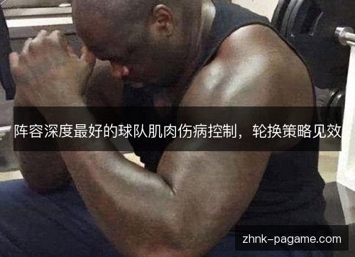 阵容深度最好的球队肌肉伤病控制,轮换策略见效 阵容深度最好的球队肌肉伤病控制,轮换策略见效